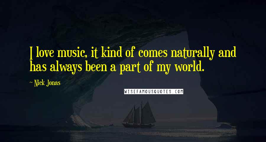 Nick Jonas Quotes: I love music, it kind of comes naturally and has always been a part of my world.