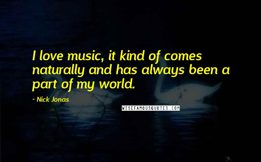 Nick Jonas Quotes: I love music, it kind of comes naturally and has always been a part of my world.