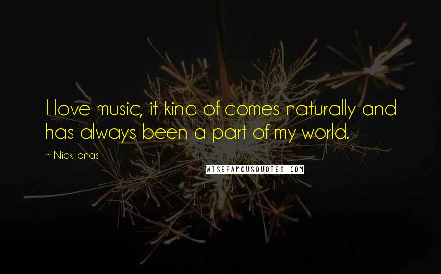 Nick Jonas Quotes: I love music, it kind of comes naturally and has always been a part of my world.