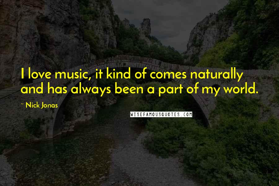 Nick Jonas Quotes: I love music, it kind of comes naturally and has always been a part of my world.