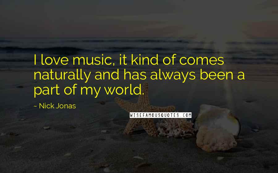 Nick Jonas Quotes: I love music, it kind of comes naturally and has always been a part of my world.