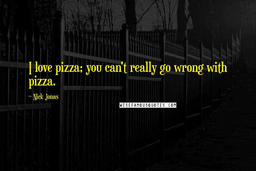 Nick Jonas Quotes: I love pizza; you can't really go wrong with pizza.