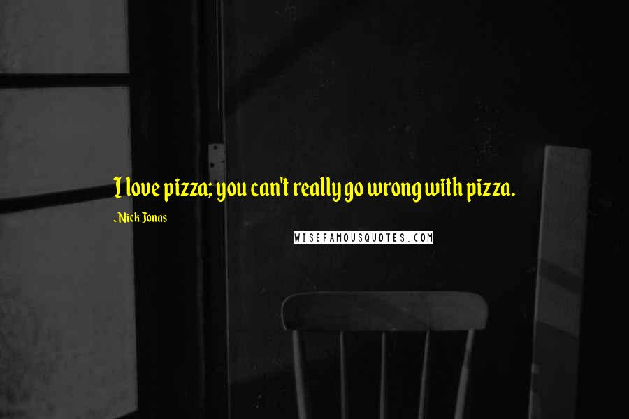 Nick Jonas Quotes: I love pizza; you can't really go wrong with pizza.