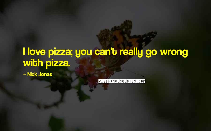 Nick Jonas Quotes: I love pizza; you can't really go wrong with pizza.