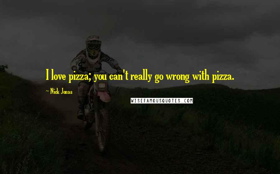 Nick Jonas Quotes: I love pizza; you can't really go wrong with pizza.