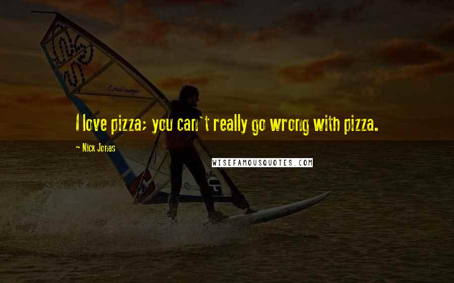 Nick Jonas Quotes: I love pizza; you can't really go wrong with pizza.