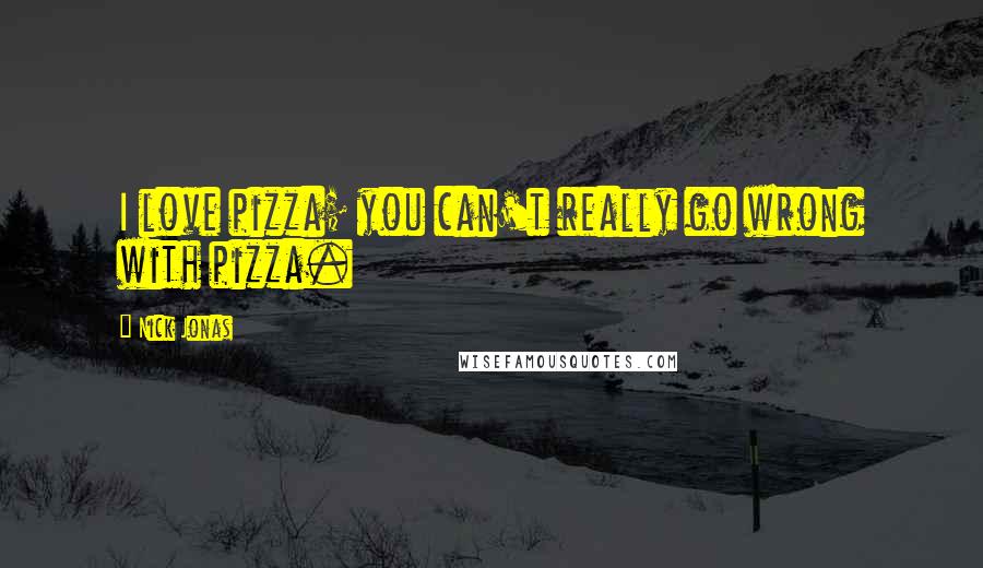 Nick Jonas Quotes: I love pizza; you can't really go wrong with pizza.