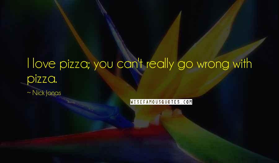 Nick Jonas Quotes: I love pizza; you can't really go wrong with pizza.