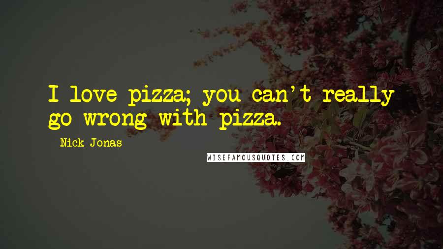 Nick Jonas Quotes: I love pizza; you can't really go wrong with pizza.