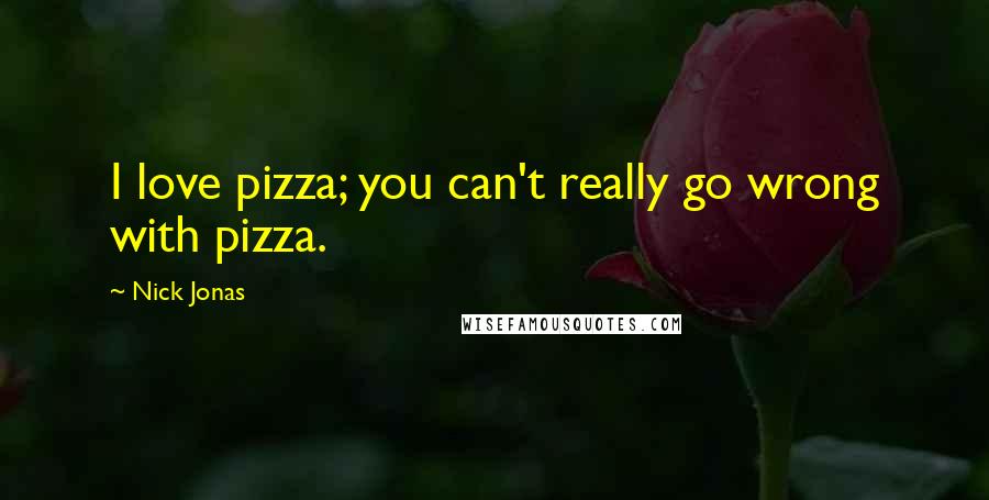 Nick Jonas Quotes: I love pizza; you can't really go wrong with pizza.