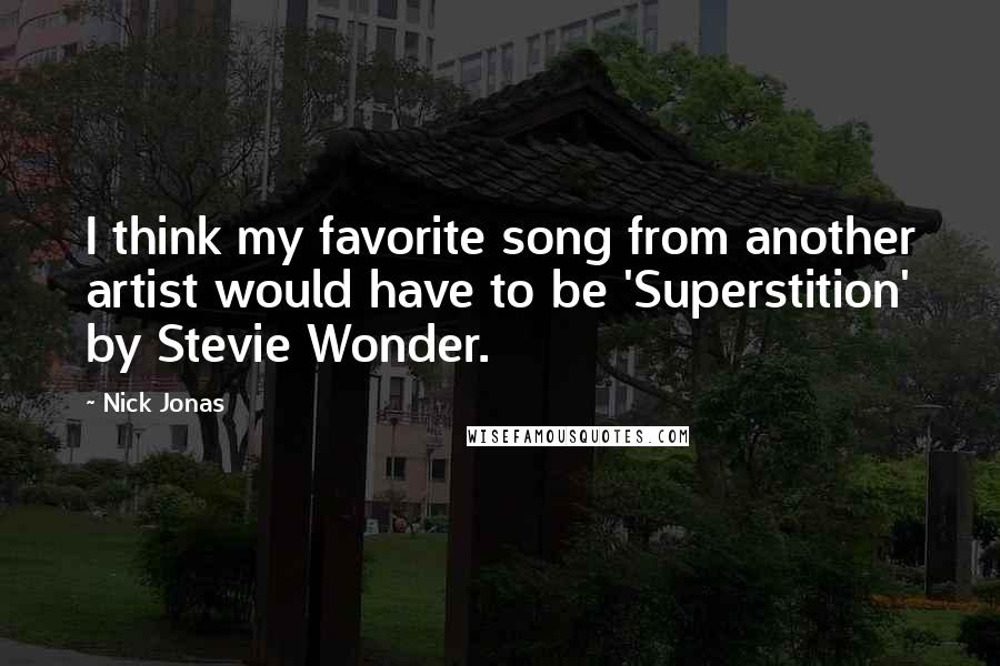 Nick Jonas Quotes: I think my favorite song from another artist would have to be 'Superstition' by Stevie Wonder.