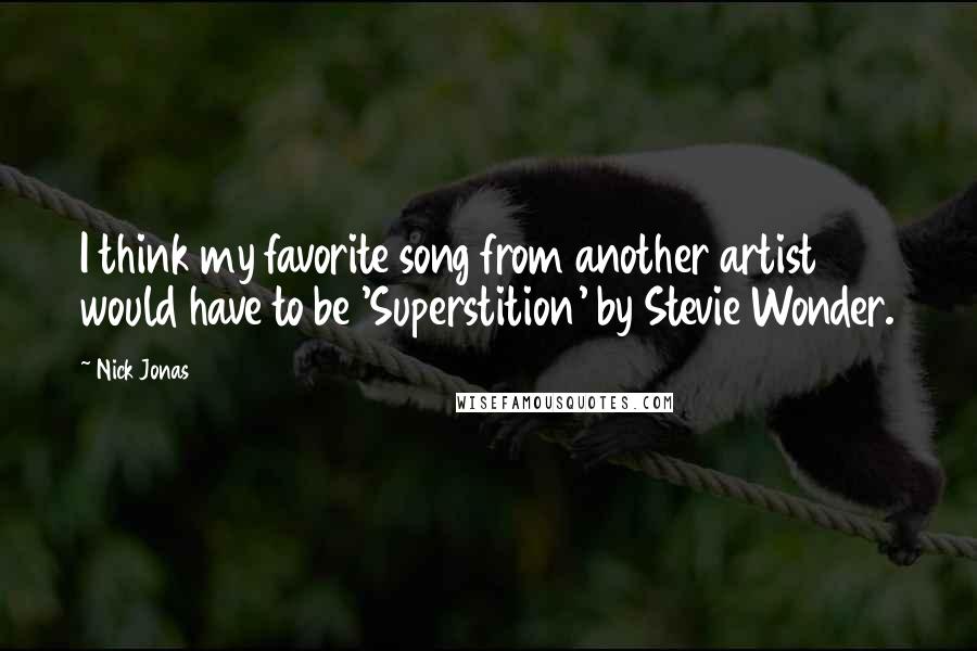 Nick Jonas Quotes: I think my favorite song from another artist would have to be 'Superstition' by Stevie Wonder.