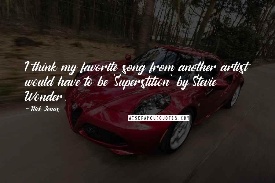 Nick Jonas Quotes: I think my favorite song from another artist would have to be 'Superstition' by Stevie Wonder.
