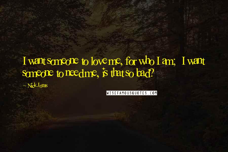 Nick Jonas Quotes: I want someone to love me, for who I am; I want someone to need me, is that so bad?