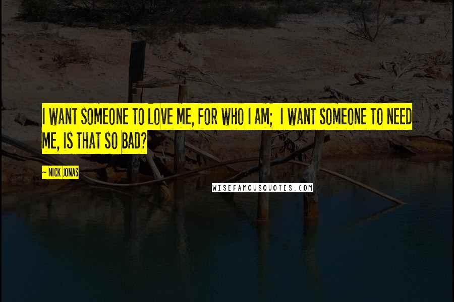 Nick Jonas Quotes: I want someone to love me, for who I am; I want someone to need me, is that so bad?