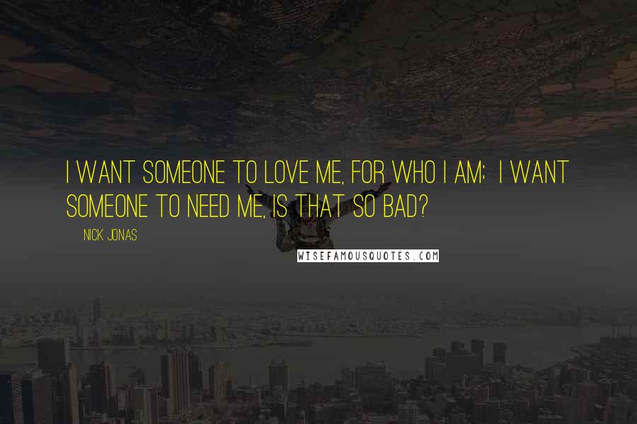 Nick Jonas Quotes: I want someone to love me, for who I am; I want someone to need me, is that so bad?
