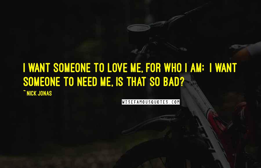Nick Jonas Quotes: I want someone to love me, for who I am; I want someone to need me, is that so bad?