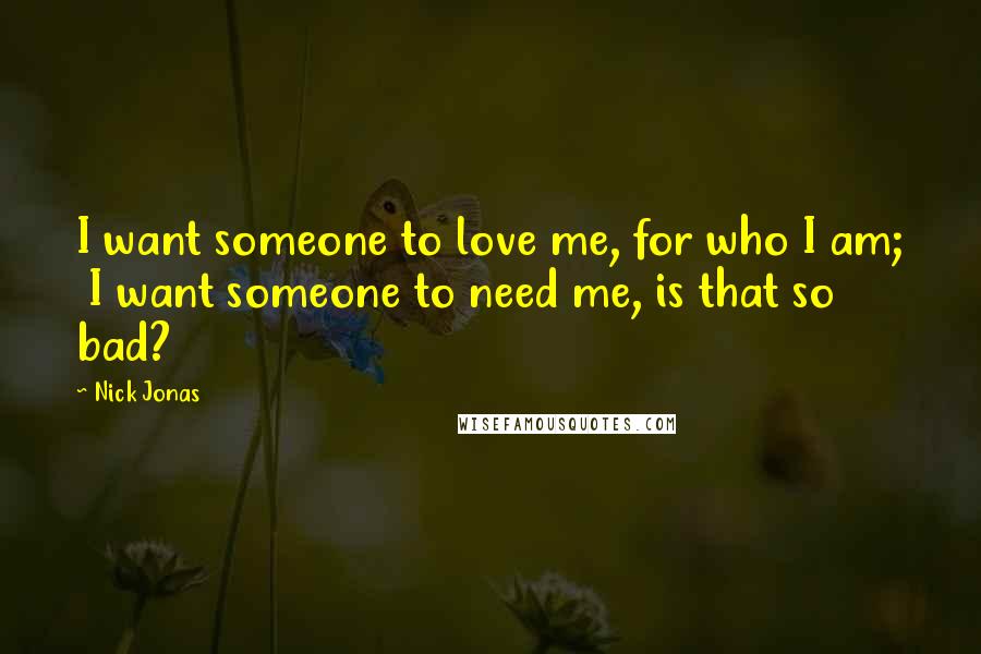 Nick Jonas Quotes: I want someone to love me, for who I am; I want someone to need me, is that so bad?