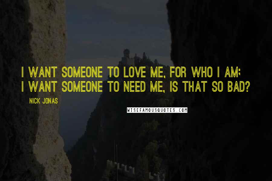 Nick Jonas Quotes: I want someone to love me, for who I am; I want someone to need me, is that so bad?