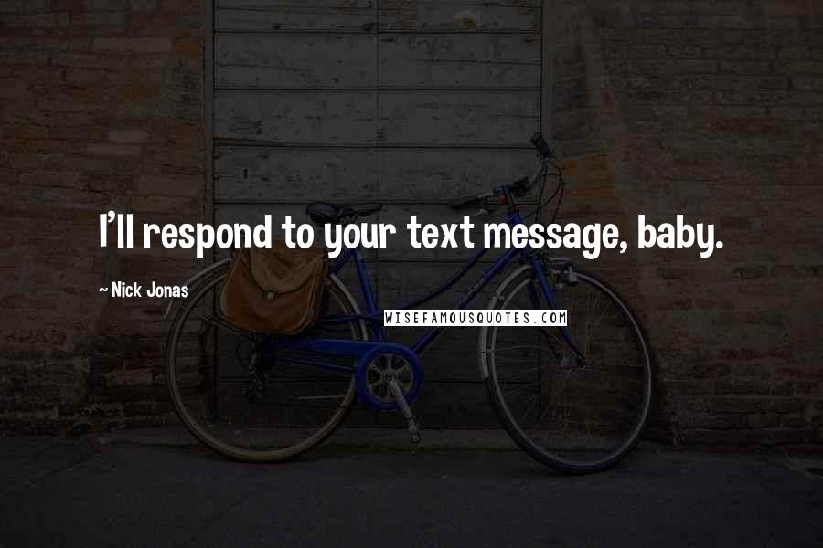 Nick Jonas Quotes: I'll respond to your text message, baby.