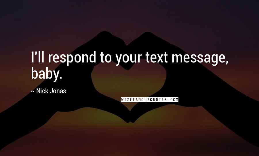 Nick Jonas Quotes: I'll respond to your text message, baby.