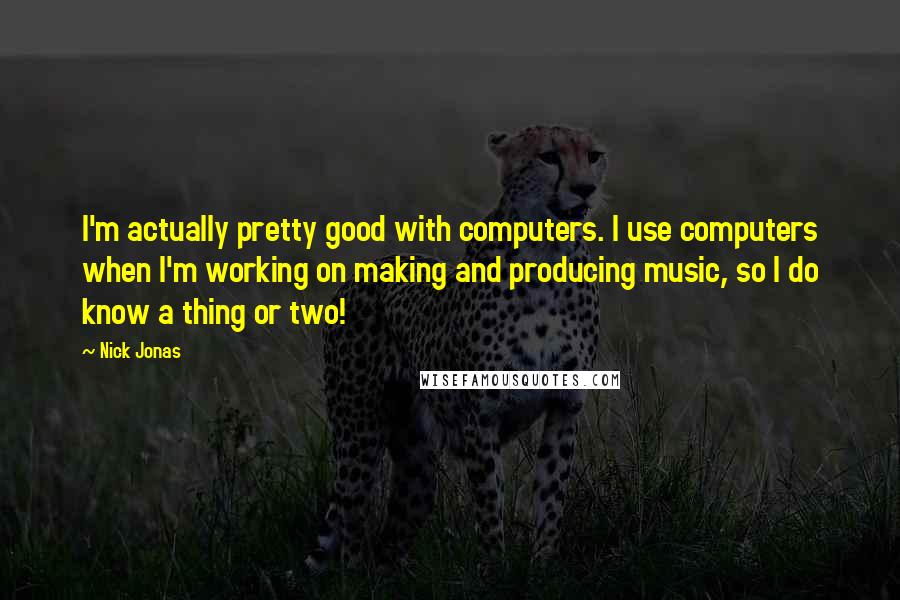 Nick Jonas Quotes: I'm actually pretty good with computers. I use computers when I'm working on making and producing music, so I do know a thing or two!