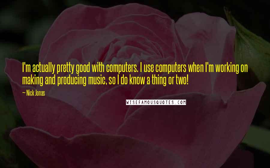 Nick Jonas Quotes: I'm actually pretty good with computers. I use computers when I'm working on making and producing music, so I do know a thing or two!