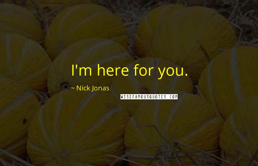 Nick Jonas Quotes: I'm here for you.