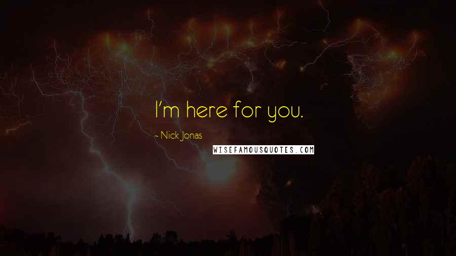Nick Jonas Quotes: I'm here for you.