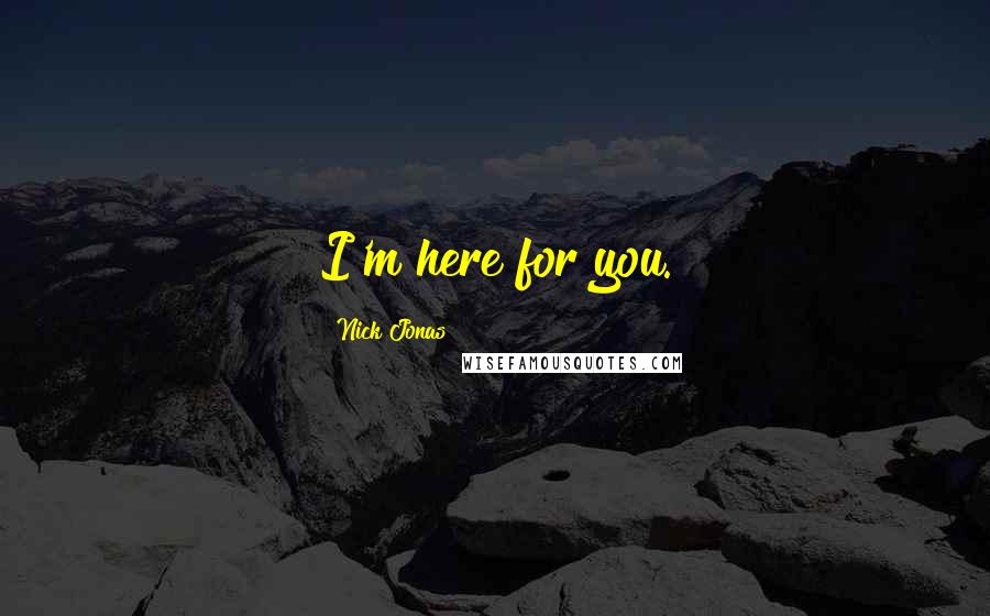 Nick Jonas Quotes: I'm here for you.