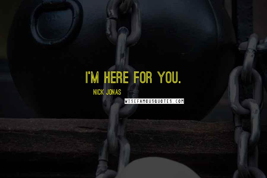 Nick Jonas Quotes: I'm here for you.