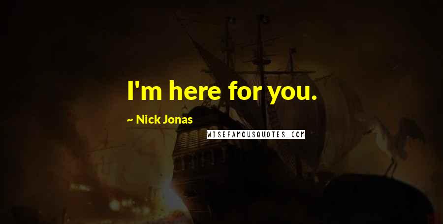Nick Jonas Quotes: I'm here for you.