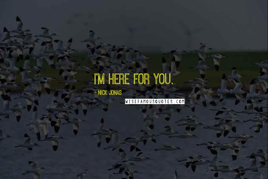 Nick Jonas Quotes: I'm here for you.
