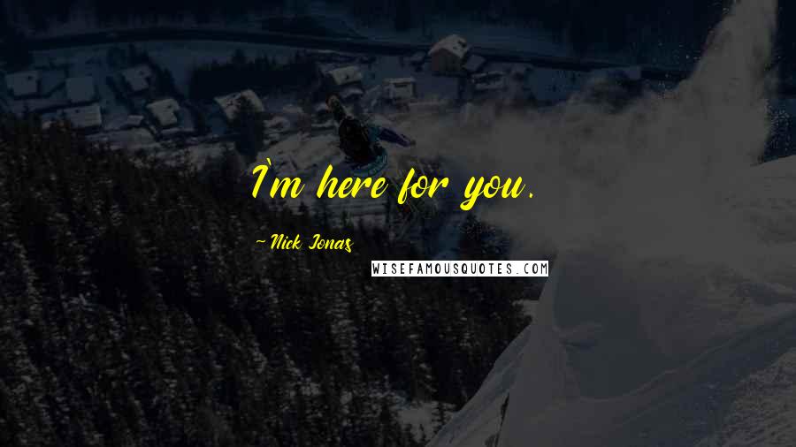 Nick Jonas Quotes: I'm here for you.