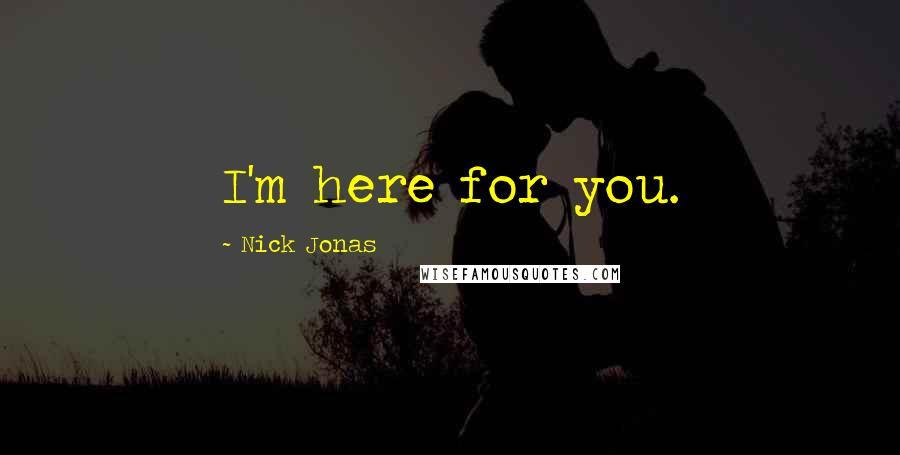 Nick Jonas Quotes: I'm here for you.