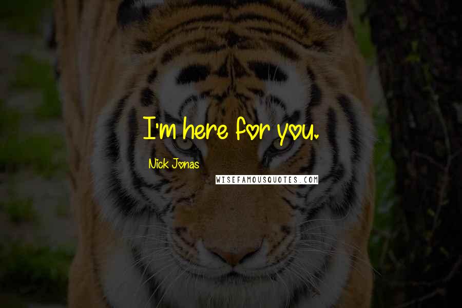 Nick Jonas Quotes: I'm here for you.