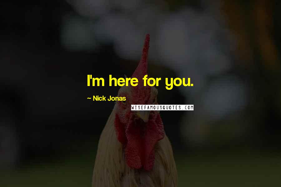 Nick Jonas Quotes: I'm here for you.