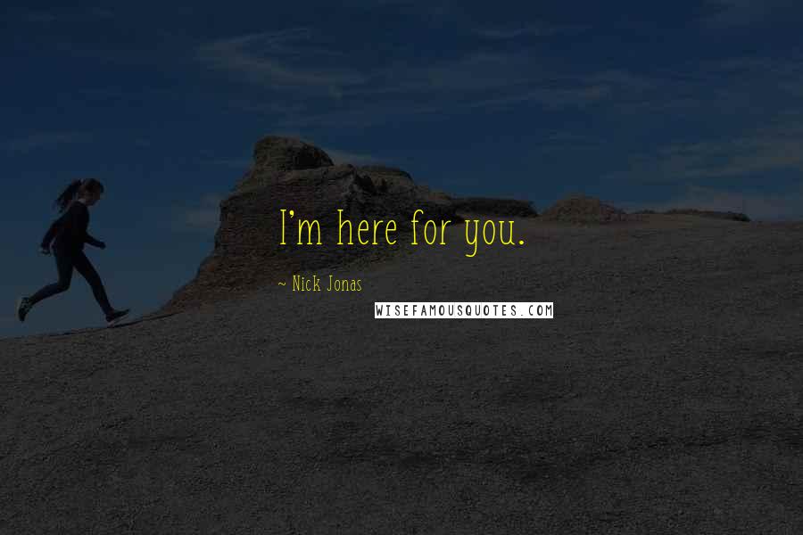 Nick Jonas Quotes: I'm here for you.