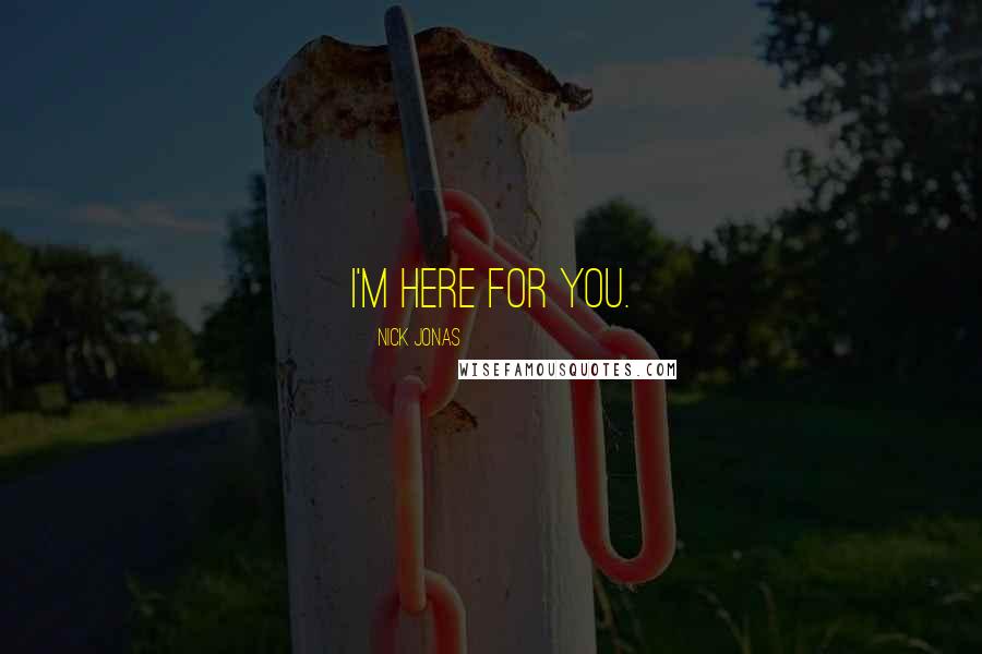 Nick Jonas Quotes: I'm here for you.