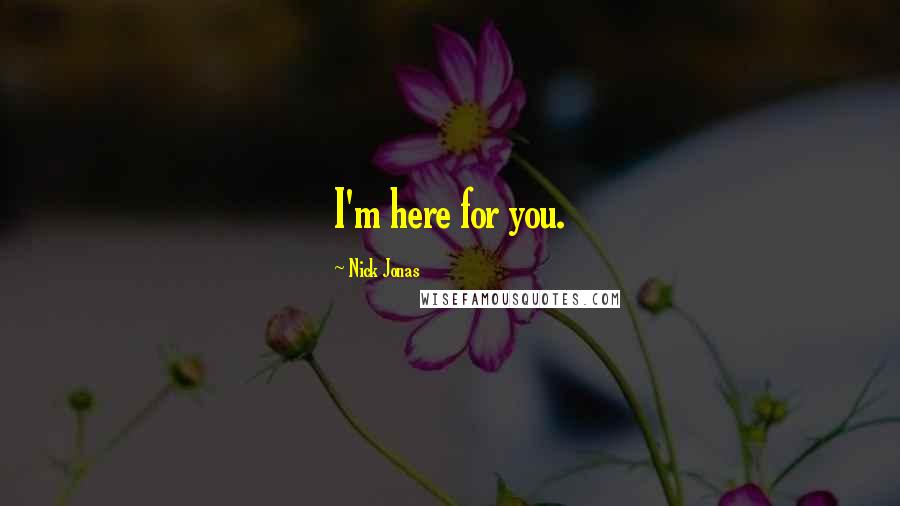 Nick Jonas Quotes: I'm here for you.