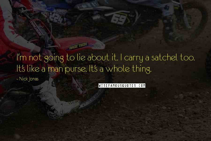 Nick Jonas Quotes: I'm not going to lie about it. I carry a satchel too. It's like a man purse. It's a whole thing.