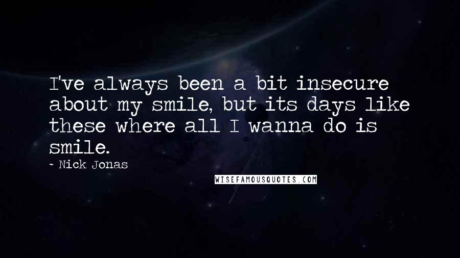 Nick Jonas Quotes: I've always been a bit insecure about my smile, but its days like these where all I wanna do is smile.