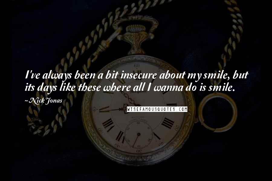 Nick Jonas Quotes: I've always been a bit insecure about my smile, but its days like these where all I wanna do is smile.