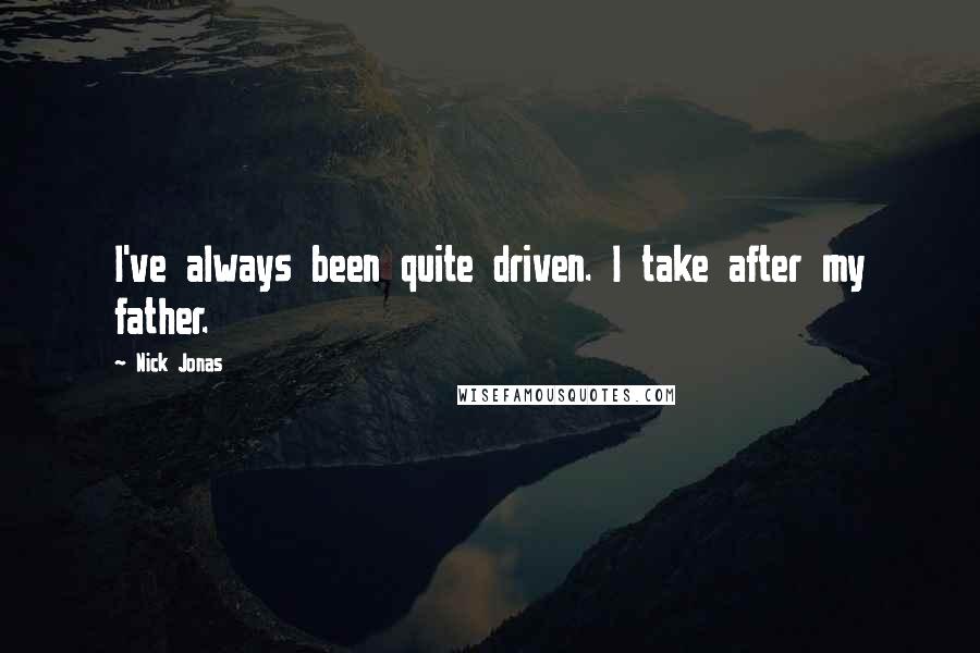 Nick Jonas Quotes: I've always been quite driven. I take after my father.