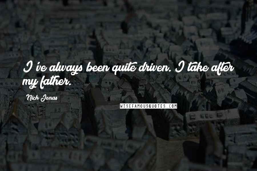 Nick Jonas Quotes: I've always been quite driven. I take after my father.