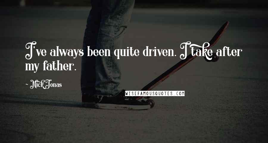 Nick Jonas Quotes: I've always been quite driven. I take after my father.