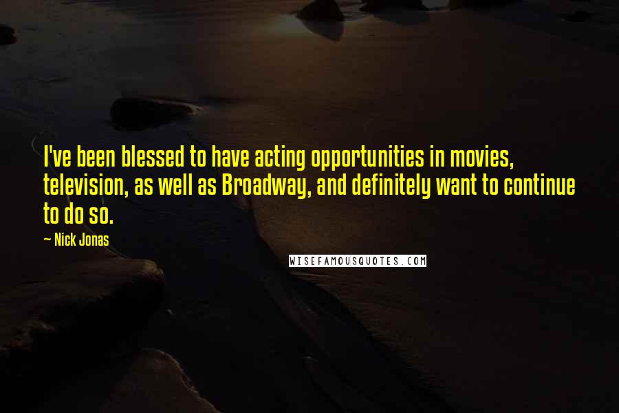 Nick Jonas Quotes: I've been blessed to have acting opportunities in movies, television, as well as Broadway, and definitely want to continue to do so.