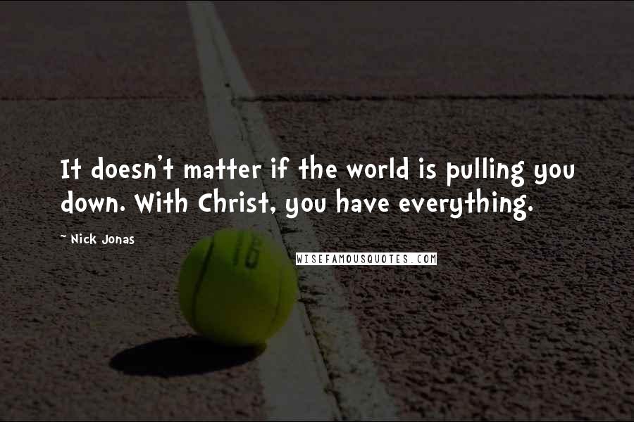 Nick Jonas Quotes: It doesn't matter if the world is pulling you down. With Christ, you have everything.