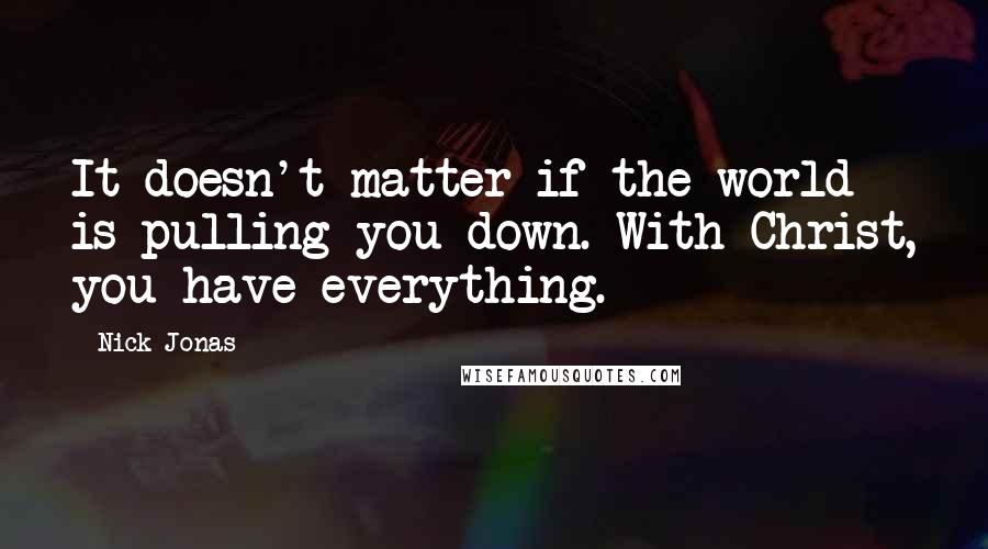 Nick Jonas Quotes: It doesn't matter if the world is pulling you down. With Christ, you have everything.