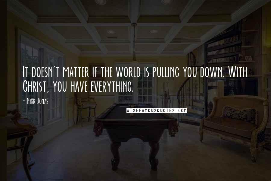 Nick Jonas Quotes: It doesn't matter if the world is pulling you down. With Christ, you have everything.